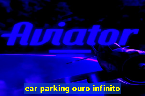car parking ouro infinito